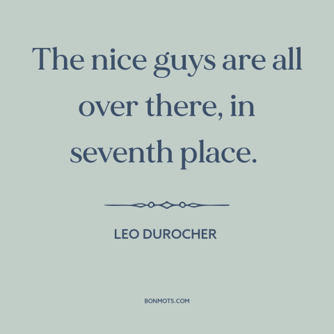 A quote by Leo Durocher about competition: “The nice guys are all over there, in seventh place.”