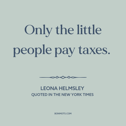A quote by Leona Helmsley about rich vs. poor: “Only the little people pay taxes.”