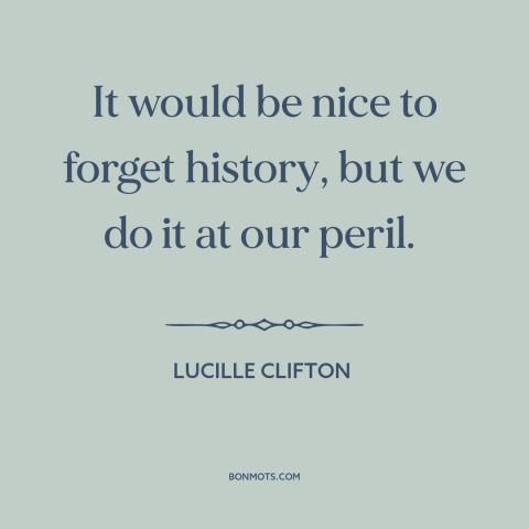 A quote by Lucille Clifton about learning from the past: “It would be nice to forget history, but we do it at our peril.”