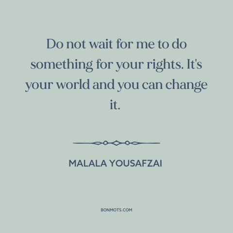 A quote by Malala Yousafzai about changing the world: “Do not wait for me to do something for your rights. It's your world…”