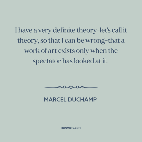 A quote by Marcel Duchamp about artist and audience: “I have a very definite theory-let's call it theory, so that I can be…”