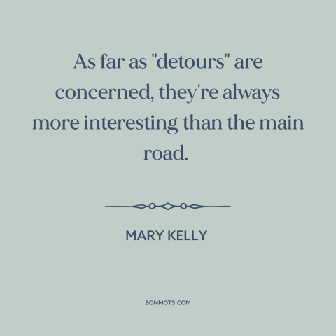 A quote by Mary Kelly about journey vs. destination: “As far as "detours" are concerned, they're always more interesting…”