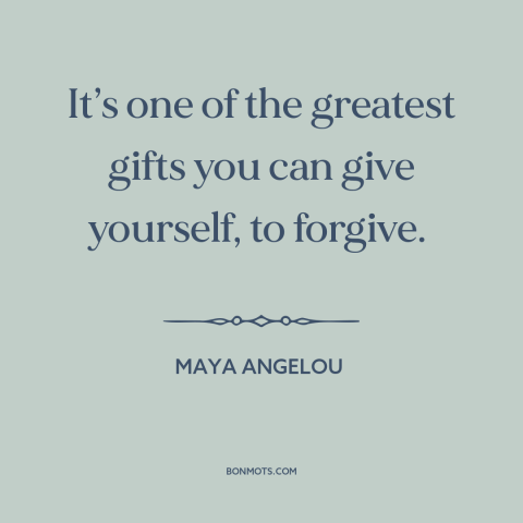 A quote by Maya Angelou about forgiveness: “It’s one of the greatest gifts you can give yourself, to forgive.”