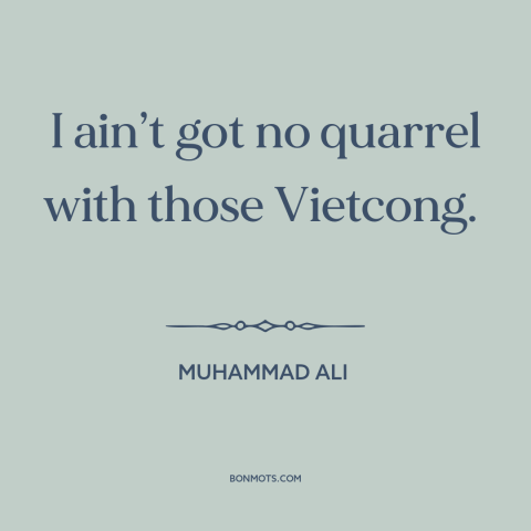 A quote by Muhammad Ali about vietnam war: “I ain’t got no quarrel with those Vietcong.”