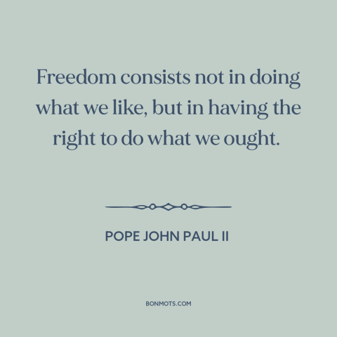 A quote by Pope John Paul II about nature of freedom: “Freedom consists not in doing what we like, but in having the right…”