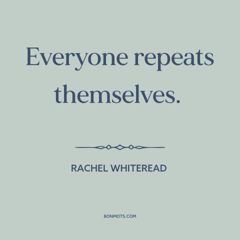 A quote by Rachel Whiteread about originality: “Everyone repeats themselves.”