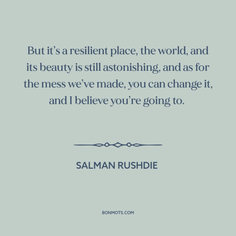 A quote by Salman Rushdie about changing the world: “But it’s a resilient place, the world, and its beauty is…”