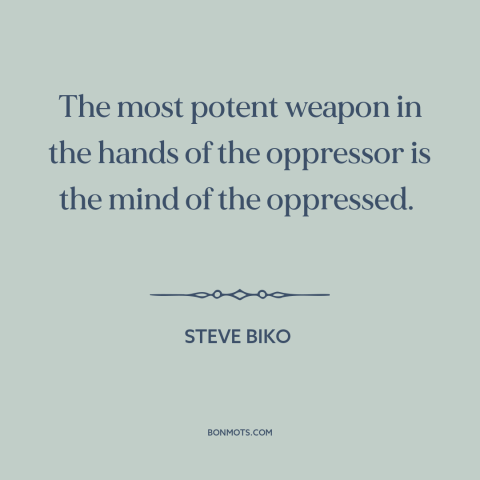 A quote by Steve Biko about tools of oppression: “The most potent weapon in the hands of the oppressor is the mind of…”