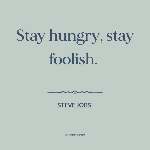 A quote by Steve Jobs about following your heart: “Stay hungry, stay foolish.”