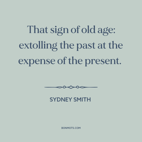 A quote by Sydney Smith about kids these days: “That sign of old age: extolling the past at the expense of the present.”