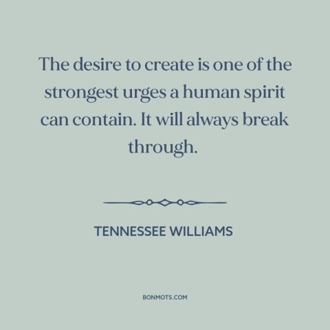 A quote by Tennessee Williams about creative impulse: “The desire to create is one of the strongest urges a human spirit…”