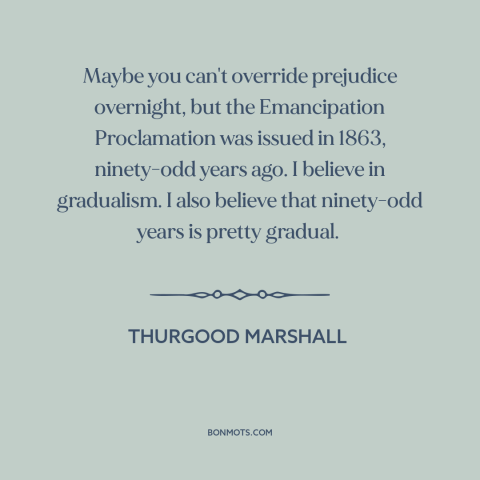 A quote by Thurgood Marshall about civil rights: “Maybe you can't override prejudice overnight, but the Emancipation…”