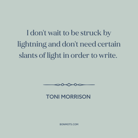 A quote by Toni Morrison about inspiration: “I don't wait to be struck by lightning and don't need certain slants of…”
