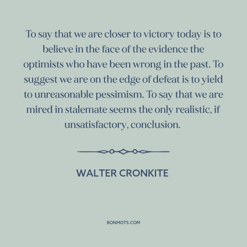 A quote by Walter Cronkite about vietnam war: “To say that we are closer to victory today is to believe in the…”