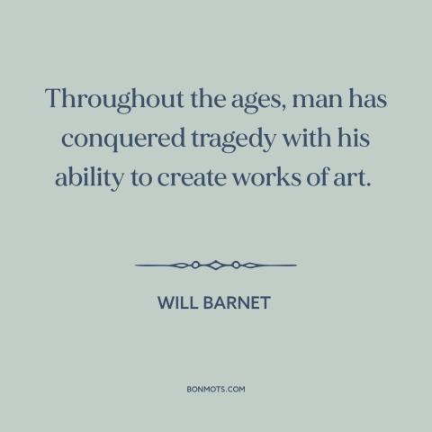 A quote by Will Barnet about art as therapy: “Throughout the ages, man has conquered tragedy with his ability to create…”