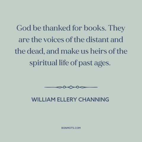 A quote by William Ellery Channing about literature as link to the past: “God be thanked for books. They are the voices of…”