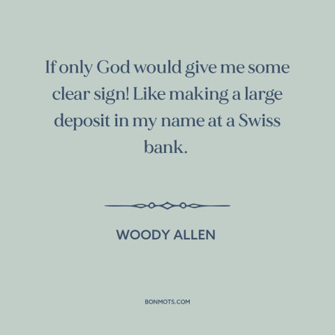 A quote by Woody Allen about existence of god: “If only God would give me some clear sign! Like making a large deposit…”