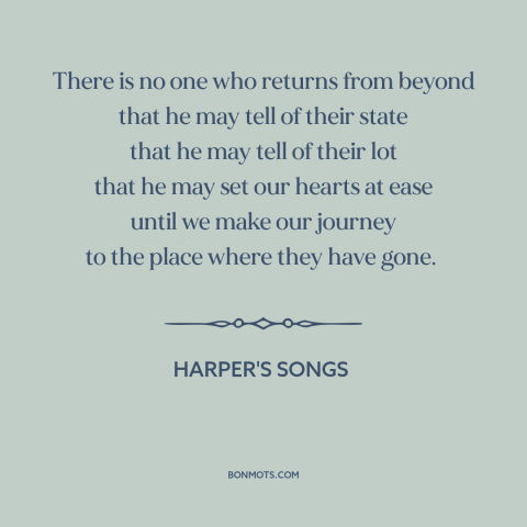 A quote from Harper's Songs about mystery of death: “There is no one who returns from beyond that he may tell of their…”