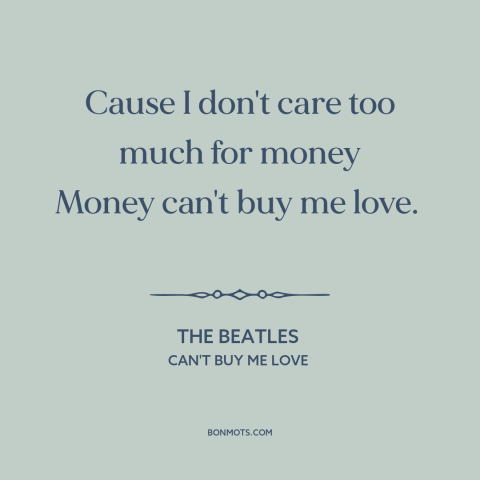 A quote by The Beatles about limits of money: “Cause I don't care too much for money Money can't buy me love.”