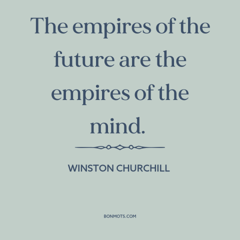 A quote by Winston Churchill about imperialism: “The empires of the future are the empires of the mind.”