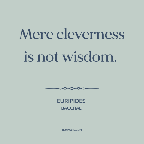 A quote by Euripides about wisdom: “Mere cleverness is not wisdom.”