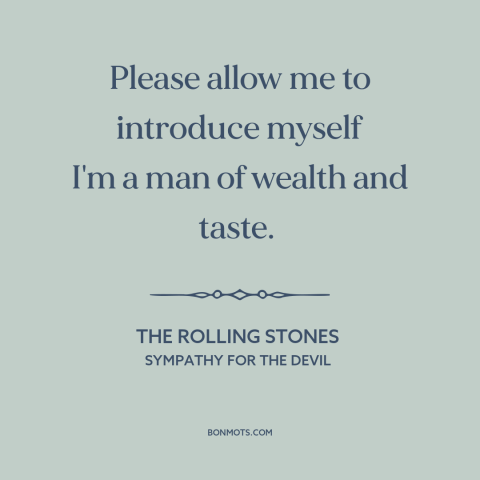 A quote by The Rolling Stones about taste: “Please allow me to introduce myself I'm a man of wealth and taste.”
