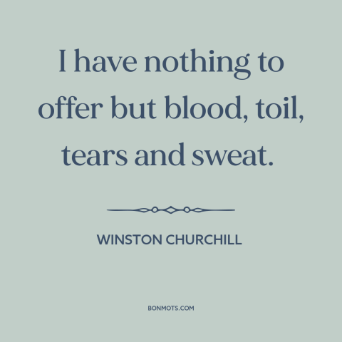 A quote by Winston Churchill about world war ii: “I have nothing to offer but blood, toil, tears and sweat.”