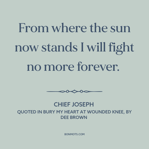 A quote by Chief Joseph about us and native american relations: “From where the sun now stands I will fight no more…”