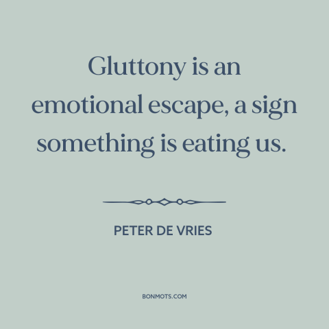 A quote by Peter De Vries about gluttony: “Gluttony is an emotional escape, a sign something is eating us.”