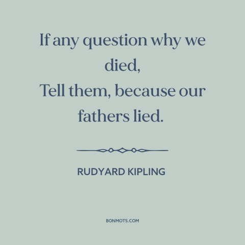 A quote by Rudyard Kipling about world war i: “If any question why we died, Tell them, because our fathers lied.”