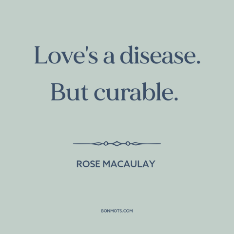 A quote by Rose Macaulay about love: “Love's a disease. But curable.”