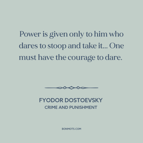 A quote by Fyodor Dostoevsky about power: “Power is given only to him who dares to stoop and take it... One…”