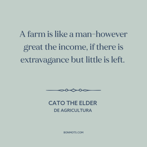A quote by Cato the Elder about thrift: “A farm is like a man-however great the income, if there is extravagance but…”