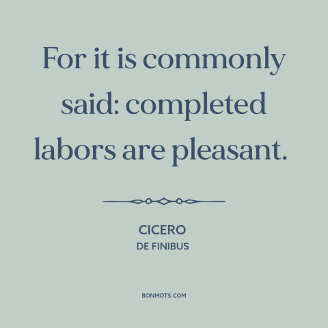 A quote by Cicero about finishing a task: “For it is commonly said: completed labors are pleasant.”