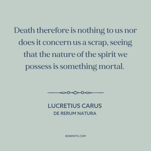 A quote by Lucretius about materialism (philosophy): “Death therefore is nothing to us nor does it concern us a scrap…”