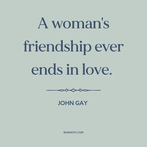 A quote by John Gay about friendship between men and women: “A woman's friendship ever ends in love.”