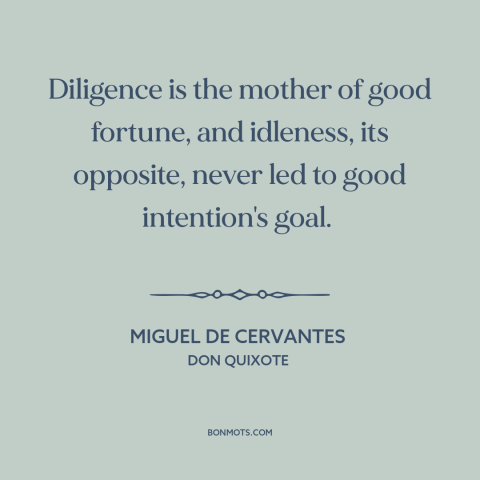 A quote by Miguel de Cervantes about diligence: “Diligence is the mother of good fortune, and idleness, its opposite, never…”