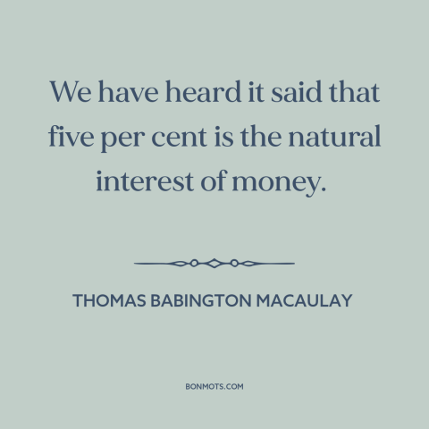 A quote by Thomas Babington Macaulay about finance: “We have heard it said that five per cent is the natural interest of…”
