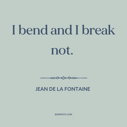 A quote by Jean de la Fontaine about inner strength: “I bend and I break not.”