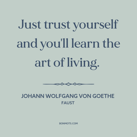 A quote by Johann Wolfgang von Goethe about trusting oneself: “Just trust yourself and you'll learn the art of living.”
