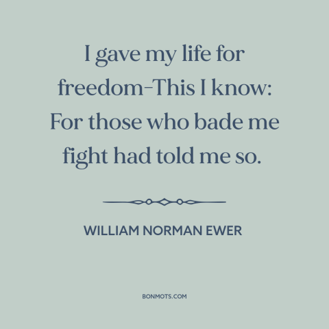 A quote by William Norman Ewer about abuses of patriotism: “I gave my life for freedom-This I know: For those who bade me…”