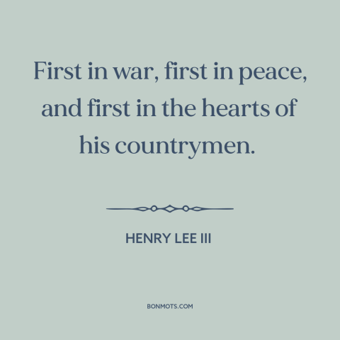 A quote by Henry Lee III about george washington: “First in war, first in peace, and first in the hearts of his countrymen.”