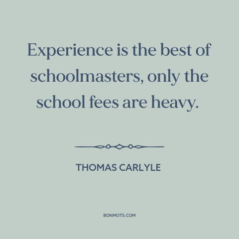 A quote by Thomas Carlyle about learning from mistakes: “Experience is the best of schoolmasters, only the school fees…”