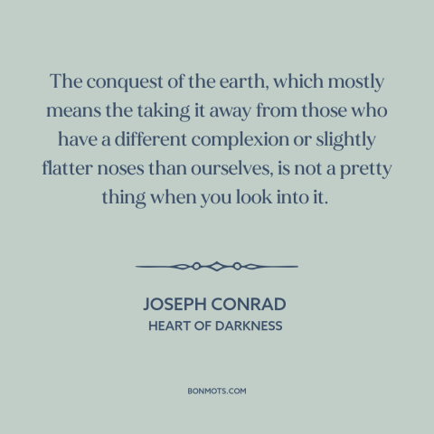 A quote by Joseph Conrad about anti-imperialism: “The conquest of the earth, which mostly means the taking it away from…”