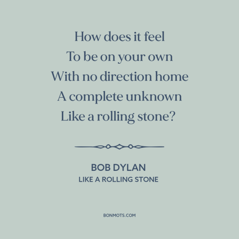A quote by Bob Dylan about alienation: “How does it feel To be on your own With no direction home A complete unknown Like…”