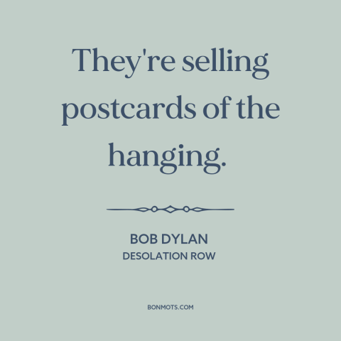 A quote by Bob Dylan about macabre: “They're selling postcards of the hanging.”
