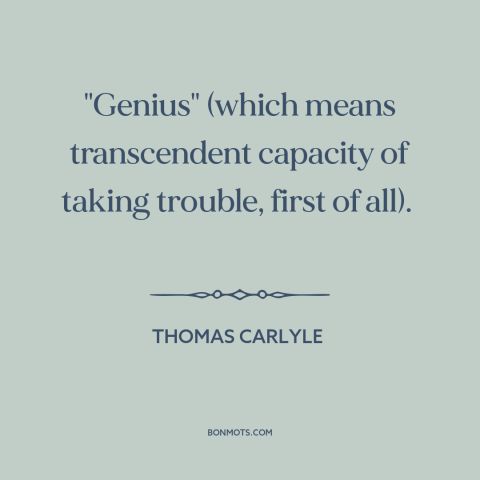 A quote by Thomas Carlyle about hard work: “"Genius" (which means transcendent capacity of taking trouble, first of all).”