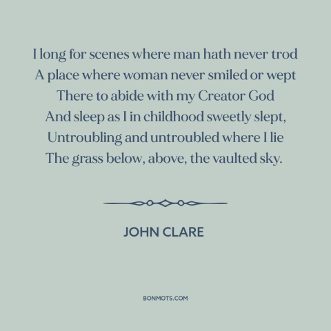 A quote by John Clare about solitude: “I long for scenes where man hath never trod A place where woman never…”