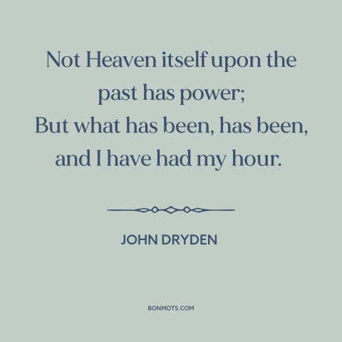 A quote by John Dryden about changing the past: “Not Heaven itself upon the past has power; But what has been, has been…”