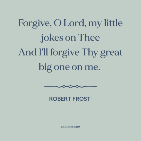 A quote by Robert Frost about god and man: “Forgive, O Lord, my little jokes on Thee And I'll forgive Thy great big…”